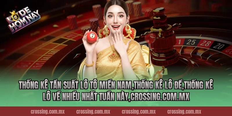 Thống kê tần suất lô tô miền Nam – Chiến thuật thông minh 2025!