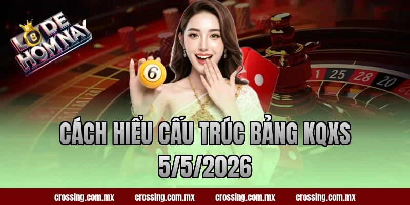 Cách hiểu cấu trúc bảng KQXS 5/5/2026