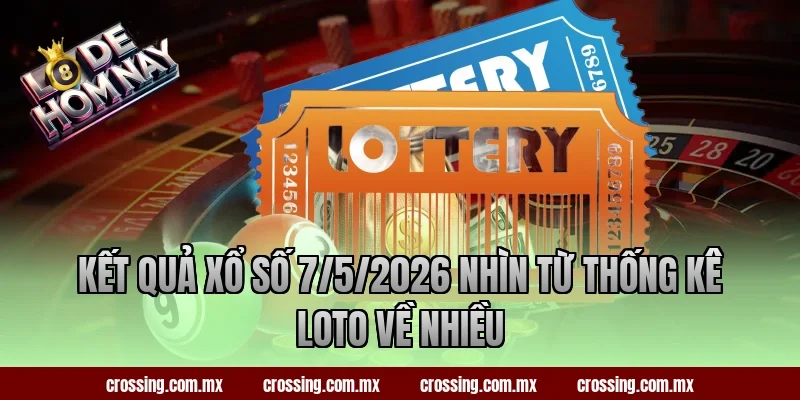 Kết quả xổ số 7/5/2026 nhìn từ thống kê loto về nhiều
